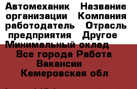 Автомеханик › Название организации ­ Компания-работодатель › Отрасль предприятия ­ Другое › Минимальный оклад ­ 1 - Все города Работа » Вакансии   . Кемеровская обл.